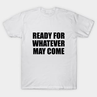 Ready for whatever may come T-Shirt